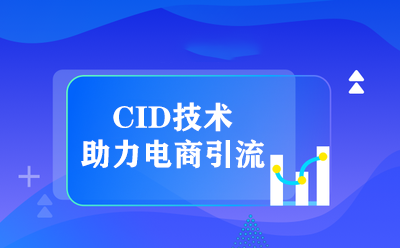 最近很火的CID技术是什么意思，对电商推广有哪方面的提升 ？